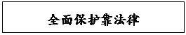 文本框: 全面保护靠法律