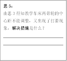 思5：
      由思3得知教学车床两带轮的中心距不能调整，又出现了打滑现象，解决措施是什么？
      