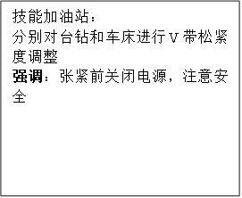 技能加油站：
      分别对台钻和车床进行V带松紧度调整
      强调：张紧前关闭电源，注意安全
      